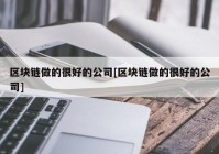 区块链做的很好的公司[区块链做的很好的公司]