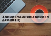 上海区块链艺术品公司招聘[上海区块链艺术品公司招聘电话]