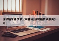 区块链专业技术公司名称[区块链技术服务公司]