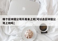 哪个区块链公司不用来上班[可以去区块链公司上班吗]