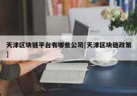 天津区块链平台有哪些公司[天津区块链政策]