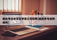 越南电信进军区块链公司招聘[越南有电信网络吗]