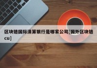 区块链国际清算银行是哪家公司[国外区块链cu]