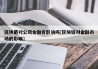 区块链对公司金融有影响吗[区块链对金融市场的影响]