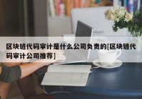 区块链代码审计是什么公司负责的[区块链代码审计公司推荐]