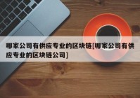 哪家公司有供应专业的区块链[哪家公司有供应专业的区块链公司]