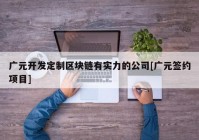 广元开发定制区块链有实力的公司[广元签约项目]