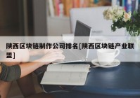 陕西区块链制作公司排名[陕西区块链产业联盟]