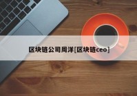 区块链公司周洋[区块链ceo]