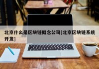 北京什么是区块链概念公司[北京区块链系统开发]