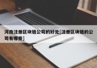 河南注册区块链公司的好处[注册区块链的公司有哪些]