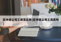 区块链公司工资怎么样[区块链公司工资高吗]