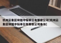 杭州云象区块链中标单位有那些公司[杭州云象区块链中标单位有那些公司参与]