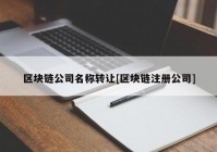 区块链公司名称转让[区块链注册公司]