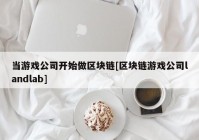 当游戏公司开始做区块链[区块链游戏公司landlab]