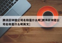 腾讯区块链公司名称是什么呢[腾讯区块链公司名称是什么呢英文]