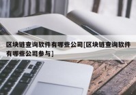 区块链查询软件有哪些公司[区块链查询软件有哪些公司参与]