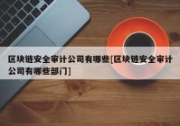 区块链安全审计公司有哪些[区块链安全审计公司有哪些部门]