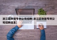 浙江区块链专利公司招聘[浙江区块链专利公司招聘信息]