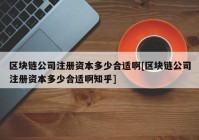 区块链公司注册资本多少合适啊[区块链公司注册资本多少合适啊知乎]