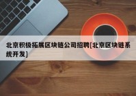 北京积极拓展区块链公司招聘[北京区块链系统开发]