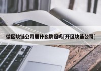 做区块链公司要什么牌照吗[开区块链公司]