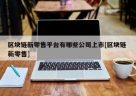 区块链新零售平台有哪些公司上市[区块链 新零售]