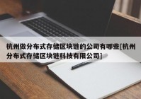 杭州做分布式存储区块链的公司有哪些[杭州分布式存储区块链科技有限公司]