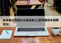 区块链公司招什么岗位的人[区块链技术招聘岗位]