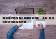 赣州区块链应用开发哪家公司好一点呢[赣州区块链创新发展大会]