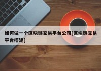 如何做一个区块链交易平台公司[区块链交易平台搭建]