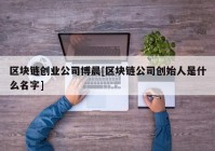 区块链创业公司博晨[区块链公司创始人是什么名字]