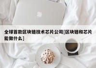 全球首款区块链技术芯片公司[区块链和芯片能做什么]