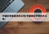 中国区块链最多的公司[中国做区块链的大公司]