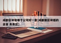 成都区块链哪个公司好一些[成都做区块链的企业 高新区]