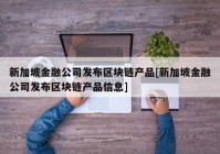 新加坡金融公司发布区块链产品[新加坡金融公司发布区块链产品信息]