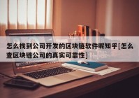 怎么找到公司开发的区块链软件呢知乎[怎么查区块链公司的真实可靠性]