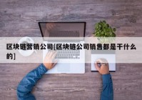 区块链营销公司[区块链公司销售都是干什么的]