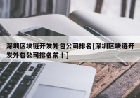 深圳区块链开发外包公司排名[深圳区块链开发外包公司排名前十]