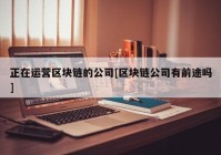 正在运营区块链的公司[区块链公司有前途吗]