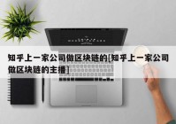 知乎上一家公司做区块链的[知乎上一家公司做区块链的主播]