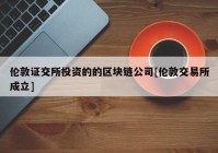 伦敦证交所投资的的区块链公司[伦敦交易所成立]